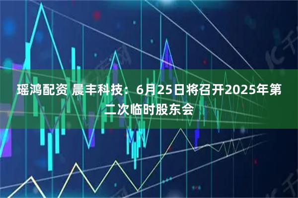 瑶鸿配资 晨丰科技：6月25日将召开2025年第二次临时股东会