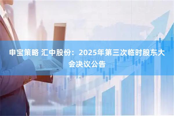 申宝策略 汇中股份：2025年第三次临时股东大会决议公告