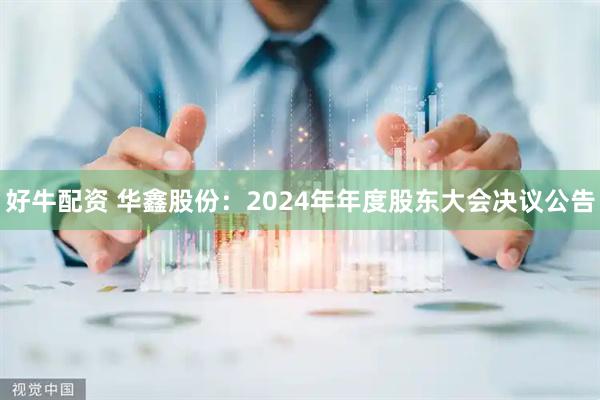 好牛配资 华鑫股份：2024年年度股东大会决议公告