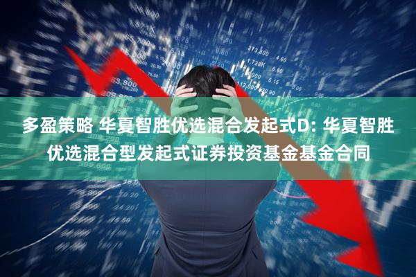 多盈策略 华夏智胜优选混合发起式D: 华夏智胜优选混合型发起式证券投资基金基金合同