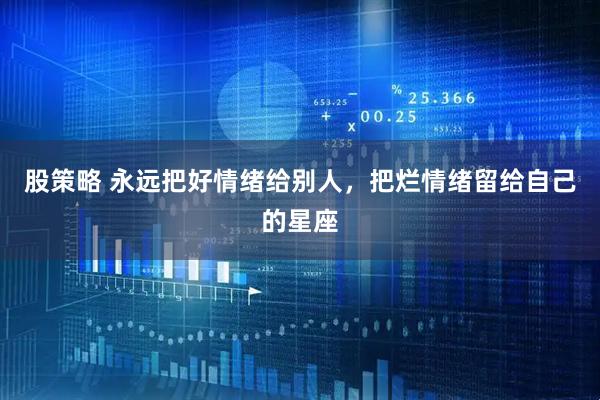 股策略 永远把好情绪给别人，把烂情绪留给自己的星座