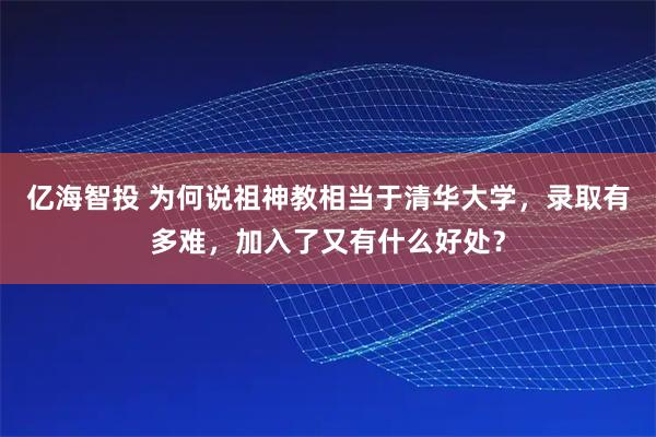 亿海智投 为何说祖神教相当于清华大学，录取有多难，加入了又有什么好处？