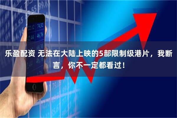 乐盈配资 无法在大陆上映的5部限制级港片，我断言，你不一定都看过！