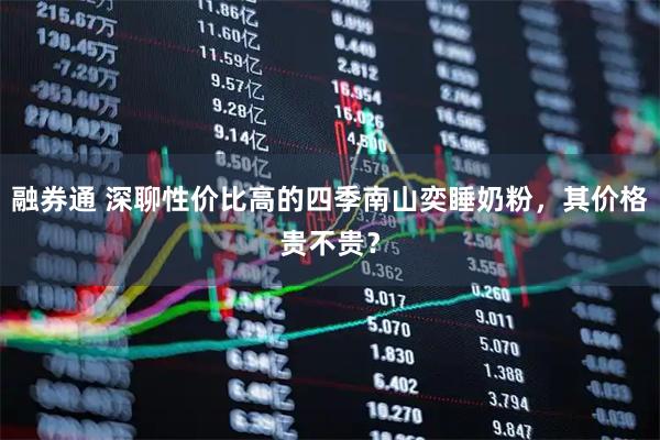 融券通 深聊性价比高的四季南山奕睡奶粉，其价格贵不贵？