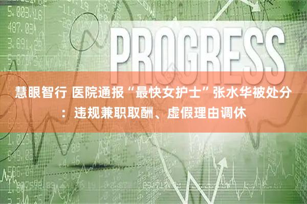 慧眼智行 医院通报“最快女护士”张水华被处分：违规兼职取酬、虚假理由调休