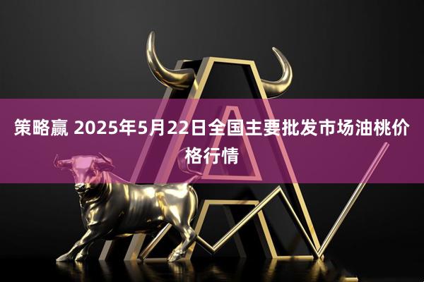 策略赢 2025年5月22日全国主要批发市场油桃价格行情