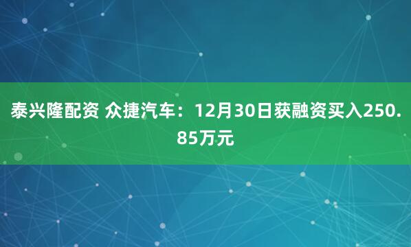 泰兴隆配资 众捷汽车：12月30日获融资买入250.85万元