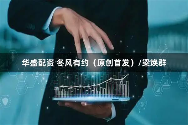 华盛配资 冬风有约（原创首发）/梁焕群