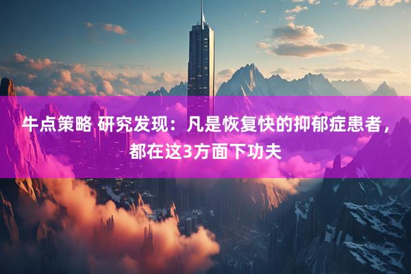 牛点策略 研究发现：凡是恢复快的抑郁症患者，都在这3方面下功夫
